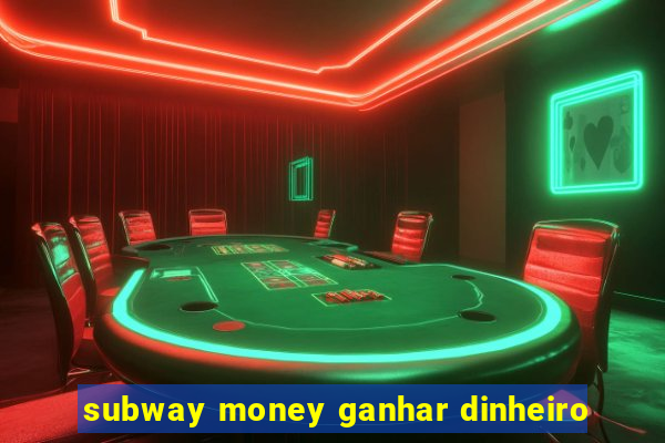 subway money ganhar dinheiro